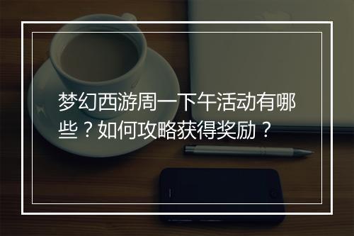 梦幻西游周一下午活动有哪些？如何攻略获得奖励？