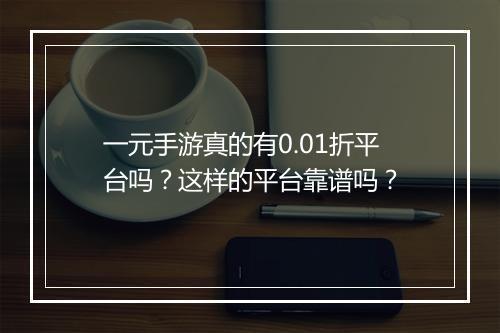 一元手游真的有0.01折平台吗?这样的平台靠谱吗?