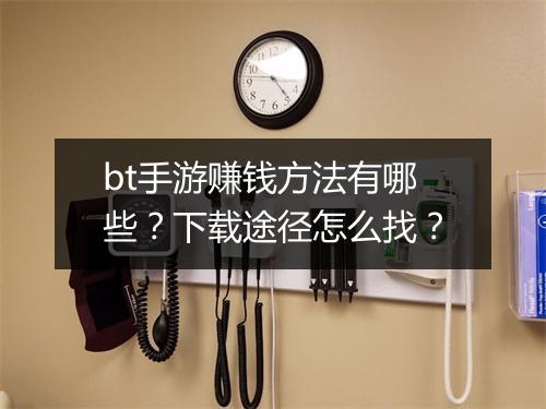 bt手游赚钱方法有哪些?下载途径怎么找?