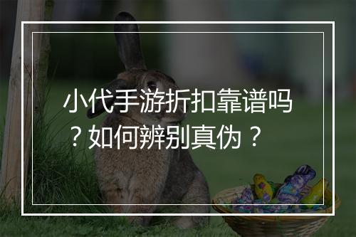 小代手游折扣靠谱吗？如何辨别真伪？