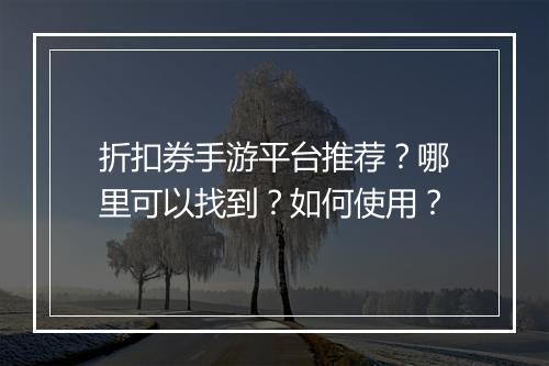 折扣券手游平台推荐?哪里可以找到?如何使用?