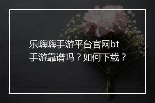 乐嗨嗨手游平台官网bt手游靠谱吗?如何下载?