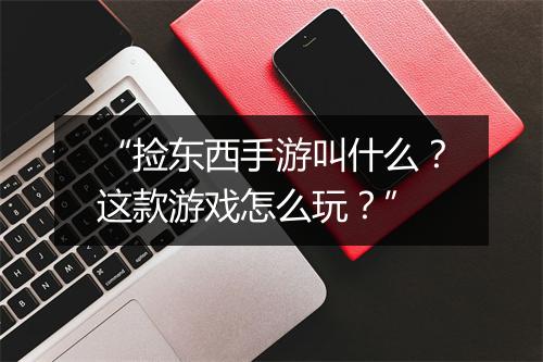 “捡东西手游叫什么？这款游戏怎么玩？”