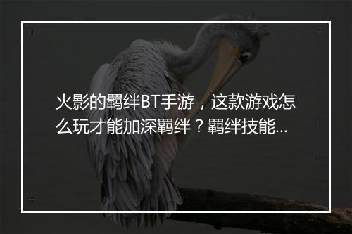 火影的羁绊BT手游，这款游戏怎么玩才能加深羁绊？羁绊技能有哪些？