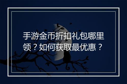 手游金币折扣礼包哪里领?如何获取最优惠?