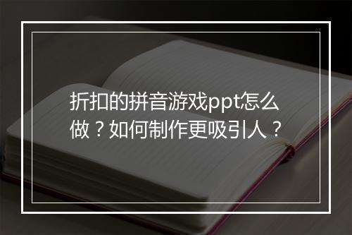 折扣的拼音游戏ppt怎么做？如何制作更吸引人？