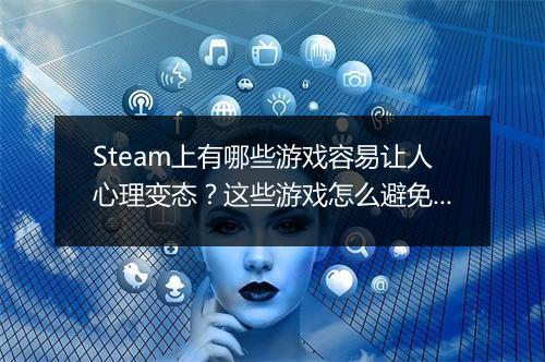 Steam上有哪些游戏容易让人心理变态?这些游戏怎么避免成瘾?