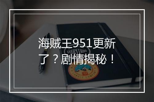 海贼王951更新了？剧情揭秘！