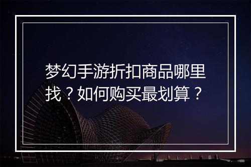 梦幻手游折扣商品哪里找?如何购买最划算?