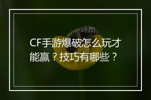 CF手游爆破怎么玩才能赢？技巧有哪些？