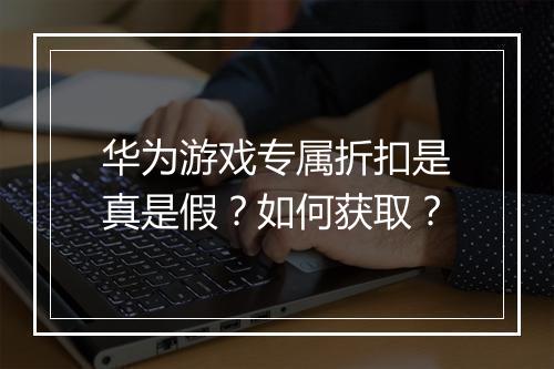 华为游戏专属折扣是真是假？如何获取？