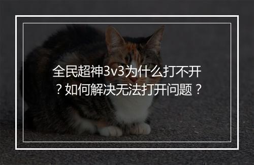 全民超神3v3为什么打不开？如何解决无法打开问题？