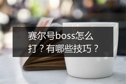 赛尔号boss怎么打？有哪些技巧？