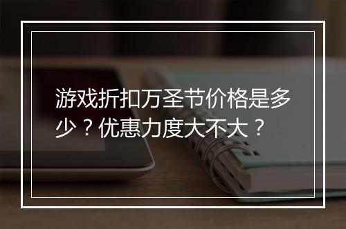 游戏折扣万圣节价格是多少?优惠力度大不大?