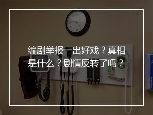 编剧举报一出好戏？真相是什么？剧情反转了吗？