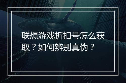 联想游戏折扣号怎么获取?如何辨别真伪?