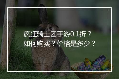 疯狂骑士团手游0.1折?如何购买?价格是多少?