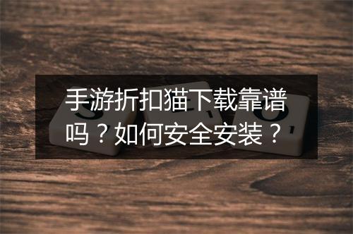 手游折扣猫下载靠谱吗？如何安全安装？