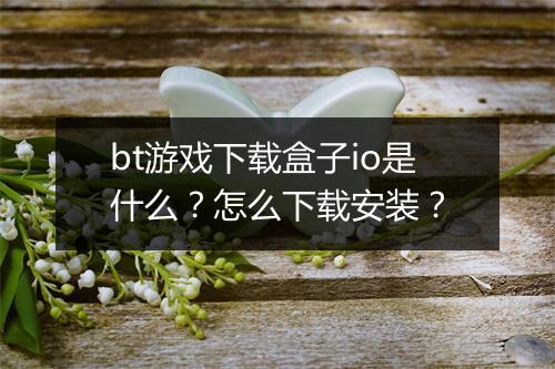 bt游戏下载盒子io是什么?怎么下载安装?