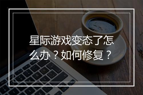 星际游戏变态了怎么办？如何修复？