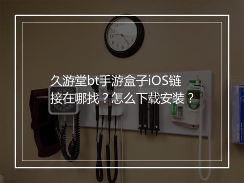 久游堂bt手游盒子iOS链接在哪找?怎么下载安装?