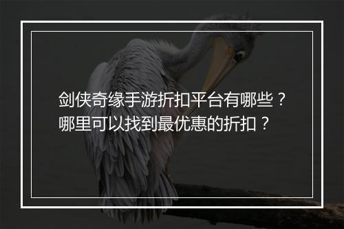 剑侠奇缘手游折扣平台有哪些?哪里可以找到最优惠的折扣?
