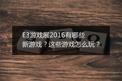 E3游戏展2016有哪些新游戏?这些游戏怎么玩?
