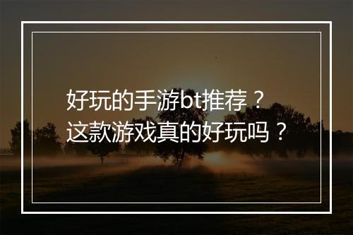 好玩的手游bt推荐？这款游戏真的好玩吗？