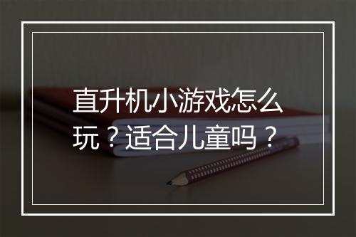 直升机小游戏怎么玩?适合儿童吗?