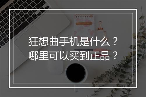 狂想曲手机是什么？哪里可以买到正品？