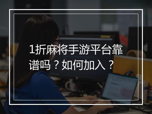 1折麻将手游平台靠谱吗?如何加入?