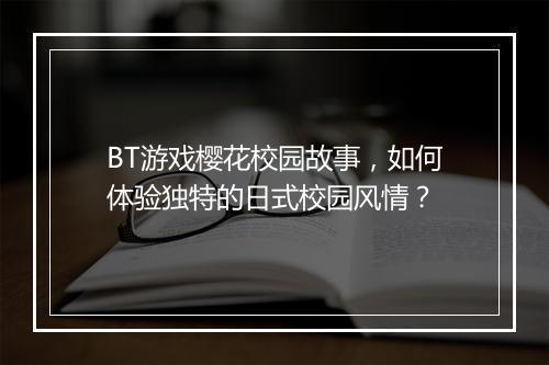 BT游戏樱花校园故事，如何体验独特的日式校园风情？