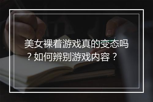 美女裸着游戏真的变态吗？如何辨别游戏内容？