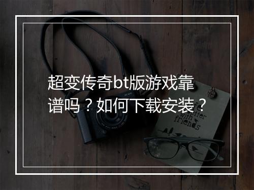 超变传奇bt版游戏靠谱吗？如何下载安装？