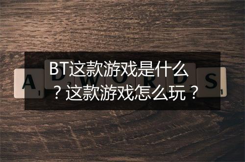 BT这款游戏是什么?这款游戏怎么玩?
