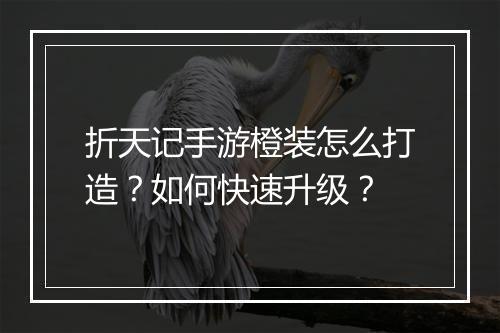 折天记手游橙装怎么打造？如何快速升级？