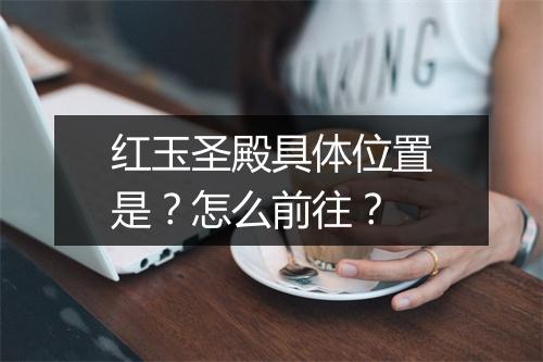 红玉圣殿具体位置是？怎么前往？