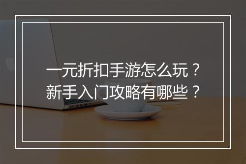 一元折扣手游怎么玩?新手入门攻略有哪些?