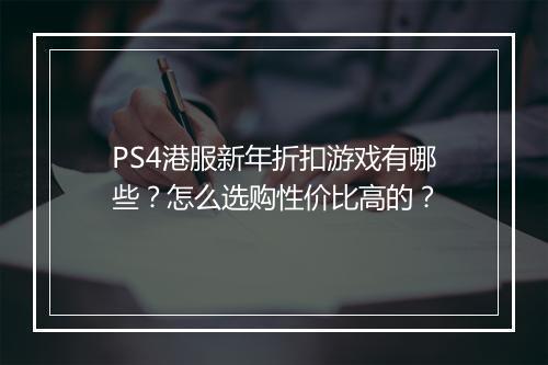 PS4港服新年折扣游戏有哪些?怎么选购性价比高的?