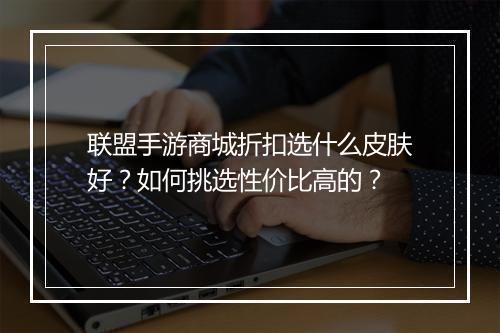 联盟手游商城折扣选什么皮肤好?如何挑选性价比高的?