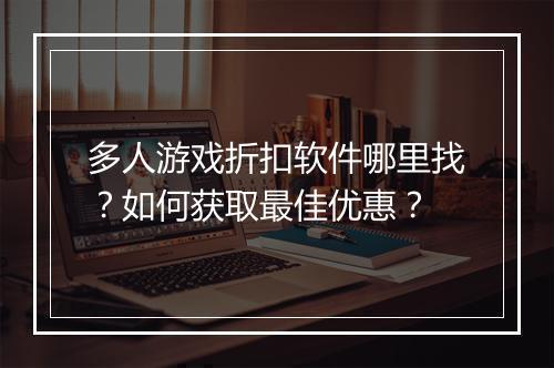 多人游戏折扣软件哪里找?如何获取最佳优惠?