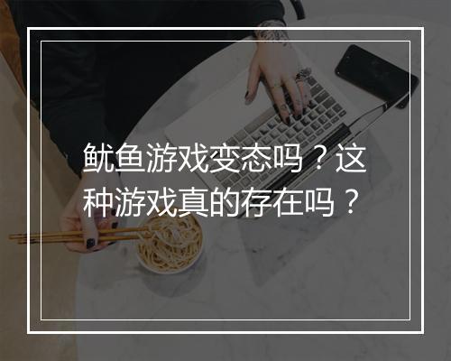 鱿鱼游戏变态吗?这种游戏真的存在吗?