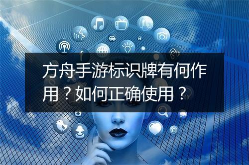 方舟手游标识牌有何作用？如何正确使用？