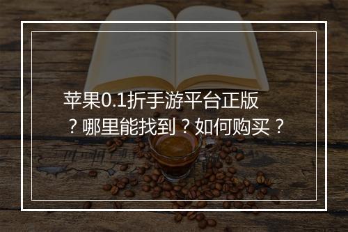 苹果0.1折手游平台正版?哪里能找到?如何购买?