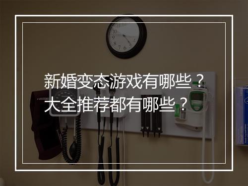 新婚变态游戏有哪些?大全推荐都有哪些?