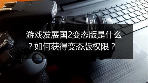 游戏发展国2变态版是什么?如何获得变态版权限?