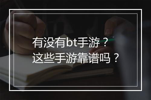 有没有bt手游?这些手游靠谱吗?