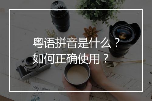 粤语拼音是什么?如何正确使用?