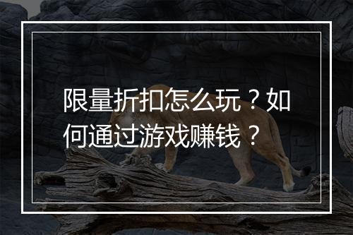 限量折扣怎么玩?如何通过游戏赚钱?