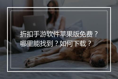 折扣手游软件苹果版免费?哪里能找到?如何下载?